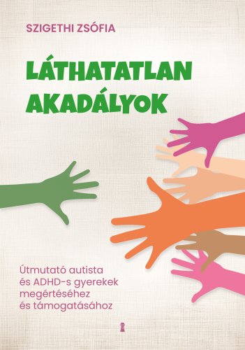 Láthatatlan akadályok Útmutató autista és ADHD-s gyerekek megértéséhez és támogatásához